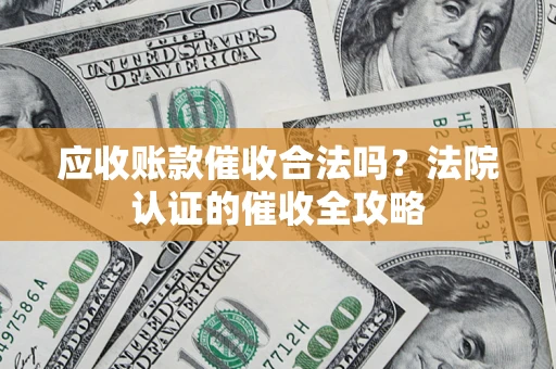 武汉应收账款催收合法吗？法院认证的催收全攻略