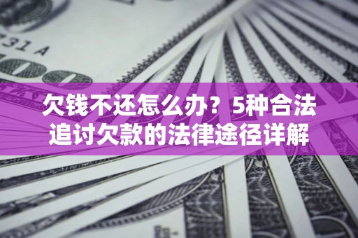 武汉欠钱不还怎么办？5种合法追讨欠款的法律途径详解