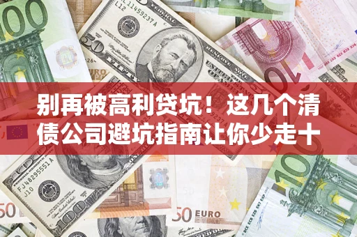 武汉别再被高利贷坑！这几个清债公司避坑指南让你少走十年弯路
