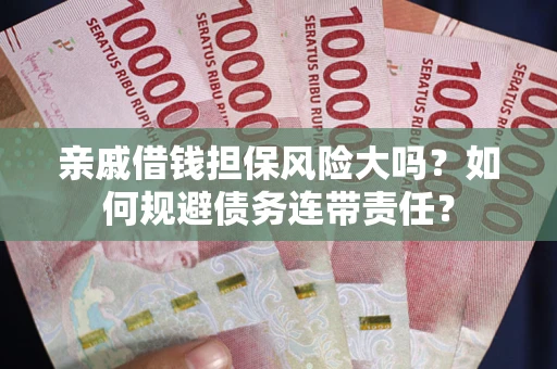 武汉亲戚借钱担保风险大吗？如何规避债务连带责任？