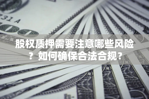 武汉股权质押需要注意哪些风险？如何确保合法合规？