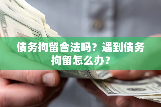 武汉债务拘留合法吗？遇到债务拘留怎么办？