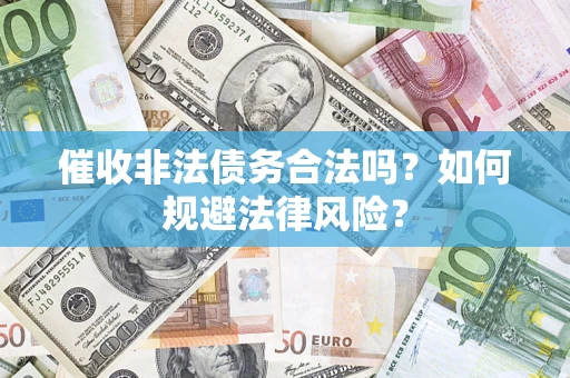 武汉催收非法债务合法吗？如何规避法律风险？