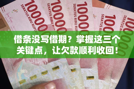 武汉借条没写借期？掌握这三个关键点，让欠款顺利收回！