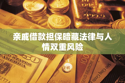 武汉亲戚借款担保暗藏法律与人情双重风险