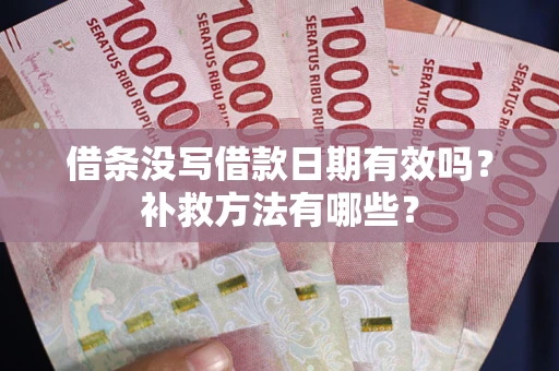 武汉借条没写借款日期有效吗?补救方法有哪些? 武汉借条没写借款日期有效吗?补救方法有哪些?