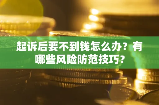 武汉起诉后要不到钱怎么办?有哪些风险防范技巧? 武汉起诉后要不到钱怎么办?有哪些风险防范技巧?