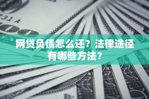 武汉网贷负债怎么还？法律途径有哪些方法？