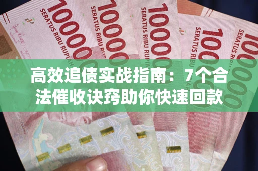 武汉高效追债实战指南：7个合法催收诀窍助你快速回款