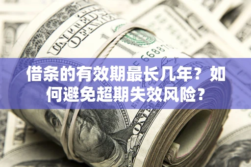 武汉借条的有效期最长几年？如何避免超期失效风险？