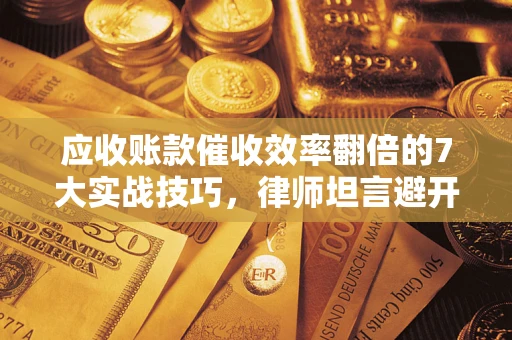 武汉应收账款催收效率翻倍的7大实战技巧，律师坦言避开这些法律雷区最关键