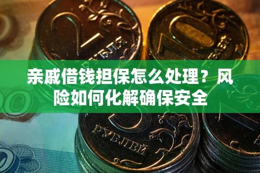 武汉亲戚借钱担保怎么处理？风险如何化解确保安全