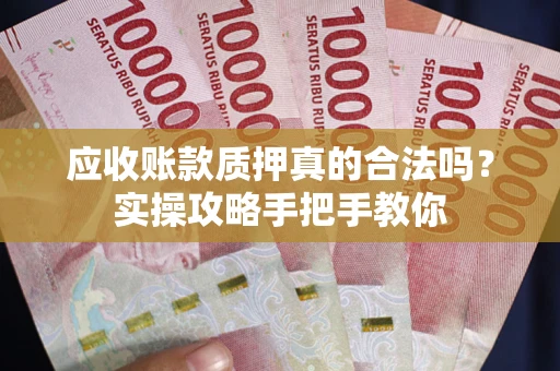 武汉应收账款质押真的合法吗？实操攻略手把手教你