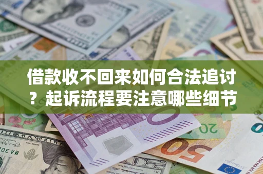 武汉借款收不回来如何合法追讨？起诉流程要注意哪些细节？