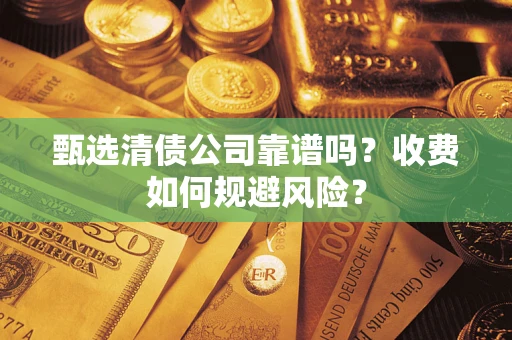 武汉甄选清债公司靠谱吗？收费如何规避风险？