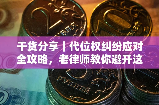 武汉干货分享｜代位权纠纷应对全攻略，老律师教你避开这5大雷区