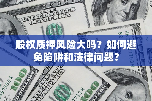 武汉股权质押风险大吗？如何避免陷阱和法律问题？