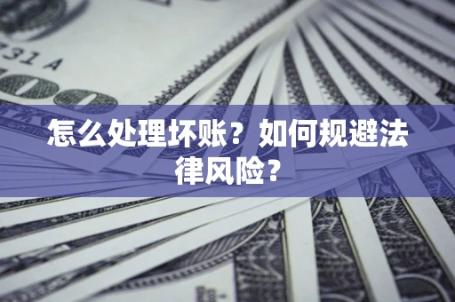 武汉怎么处理坏账？如何规避法律风险？