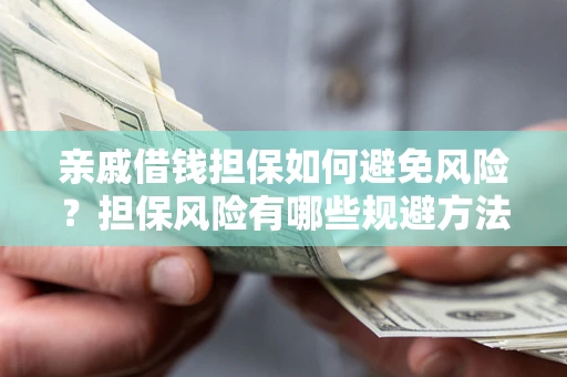 武汉亲戚借钱担保如何避免风险？担保风险有哪些规避方法？