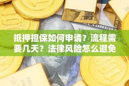 武汉抵押担保如何申请？流程需要几天？法律风险怎么避免？避坑指南