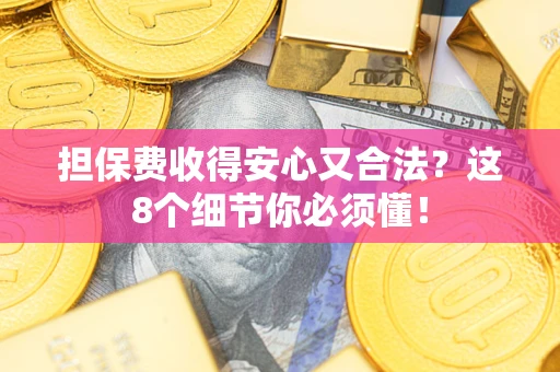 武汉担保费收得安心又合法？这8个细节你必须懂！