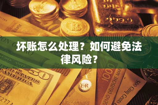 武汉坏账怎么处理？如何避免法律风险？