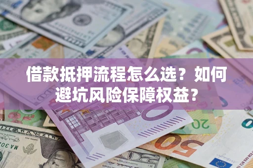 武汉借款抵押流程怎么选？如何避坑风险保障权益？