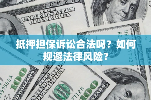 武汉抵押担保诉讼合法吗？如何规避法律风险？