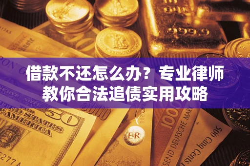 武汉借款不还怎么办？专业律师教你合法追债实用攻略
