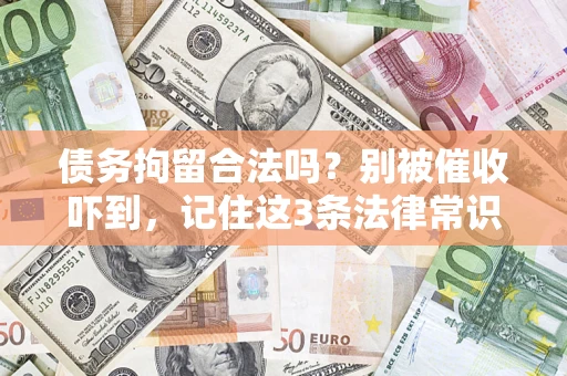 武汉债务拘留合法吗?别被催收吓到,记住这3条法律常识 武汉债务拘留合法吗?别被催收吓到,记住这3条法律常识