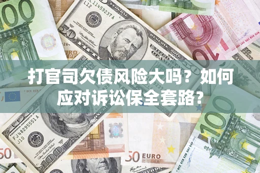 武汉打官司欠债风险大吗？如何应对诉讼保全套路？