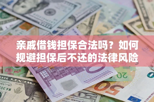 武汉亲戚借钱担保合法吗？如何规避担保后不还的法律风险？