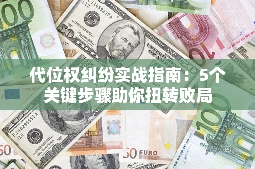 武汉代位权纠纷实战指南：5个关键步骤助你扭转败局