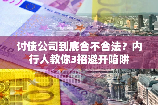 武汉讨债公司到底合不合法？内行人教你3招避开陷阱