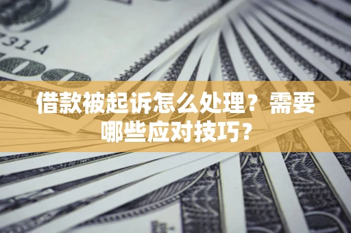 武汉借款被起诉怎么处理？需要哪些应对技巧？