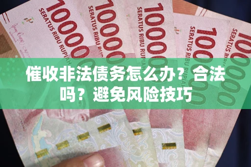 武汉催收非法债务怎么办？合法吗？避免风险技巧