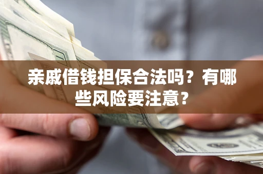 武汉亲戚借钱担保合法吗？有哪些风险要注意？