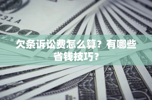 武汉欠条诉讼费怎么算？有哪些省钱技巧？