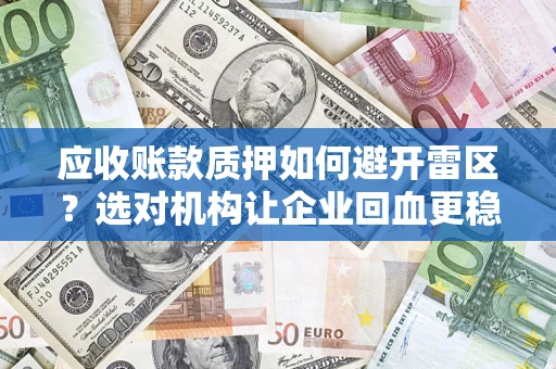 武汉应收账款质押如何避开雷区？选对机构让企业回血更稳