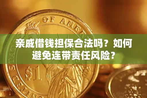 武汉亲戚借钱担保合法吗？如何避免连带责任风险？