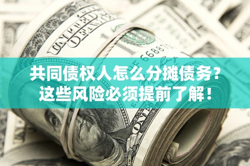 武汉共同债权人怎么分摊债务？这些风险必须提前了解！