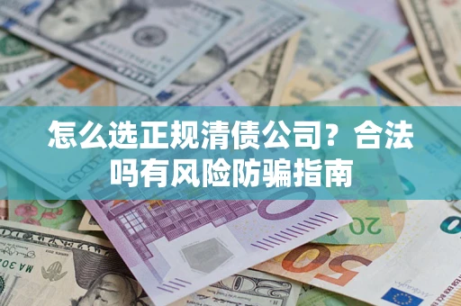 武汉怎么选正规清债公司？合法吗有风险防骗指南