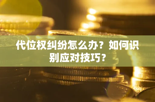 武汉代位权纠纷怎么办？如何识别应对技巧？