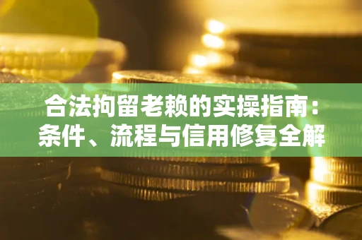 武汉合法拘留老赖的实操指南:条件、流程与信用修复全解析 武汉合法拘留老赖的实操指南:条件、流程与信用修复全解析