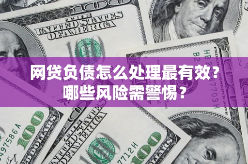 武汉网贷负债怎么处理最有效？哪些风险需警惕？