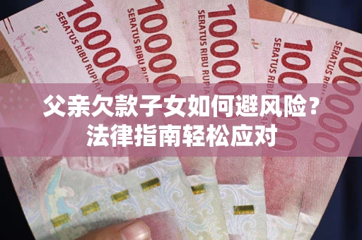 武汉父亲欠款子女如何避风险？法律指南轻松应对