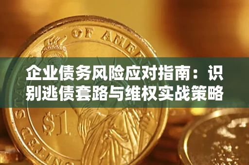 武汉企业债务风险应对指南：识别逃债套路与维权实战策略