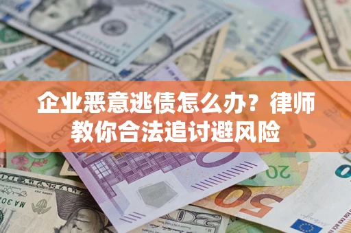 武汉企业恶意逃债怎么办？律师教你合法追讨避风险