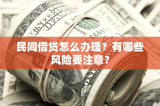 武汉民间借贷怎么办理？有哪些风险要注意？