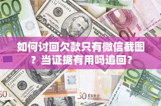 武汉如何讨回欠款只有微信截图？当证据有用吗追回？